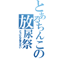 とあるちんこの放尿祭（どうにも止まらない）