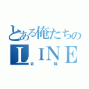 とある俺たちのＬＩＮＥ（会話）