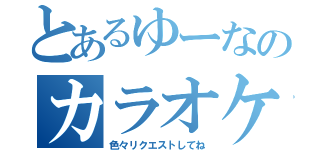 とあるゆーなのカラオケ枠（色々リクエストしてね）