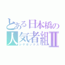 とある日本橋の人気者組Ⅱ（シゲボックス）