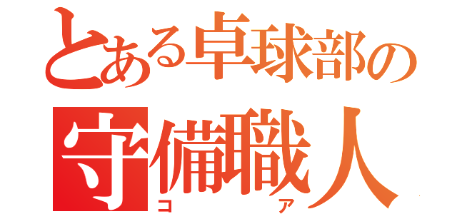 とある卓球部の守備職人（コア）