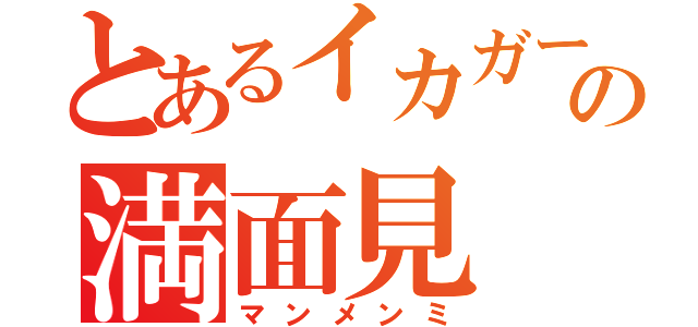 とあるイカガールの満面見（マンメンミ）