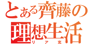 とある齊藤の理想生活（リア充）