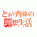 とある齊藤の理想生活（リア充）