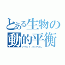 とある生物の動的平衡（ダイナミック・イクイリブリアム）