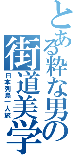 とある粋な男の街道美学（日本列島一人旅）