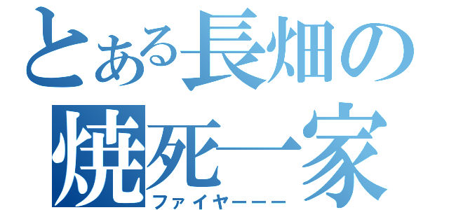 とある長畑の焼死一家（ファイヤーーー）