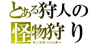 とある狩人の怪物狩り（モンスターハンター）