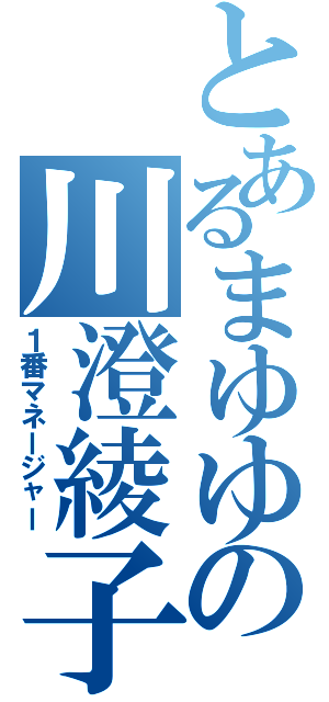 とあるまゆゆの川澄綾子（１番マネージャー）