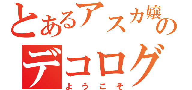 とあるアスカ嬢のデコログ（ようこそ）