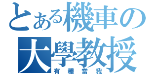 とある機車の大學教授（有種當我）