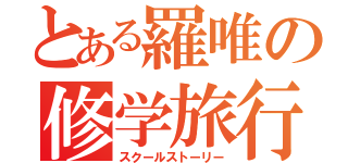 とある羅唯の修学旅行（スクールストーリー）