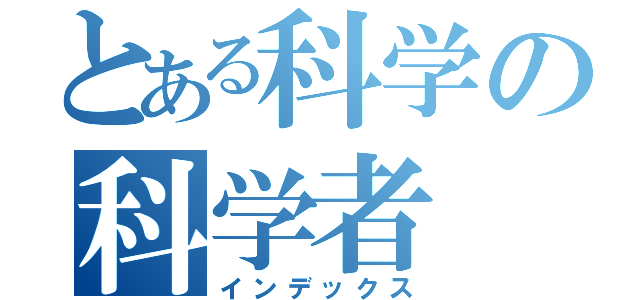 とある科学の科学者（インデックス）