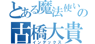 とある魔法使いの古橋大貴（インデックス）