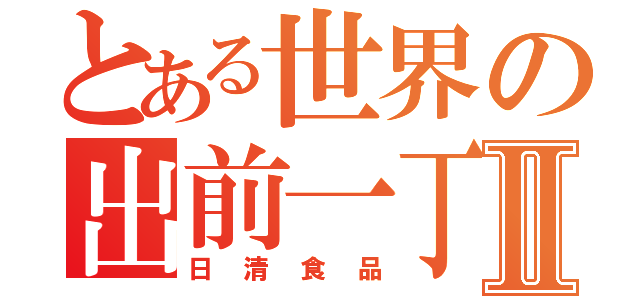 とある世界の出前一丁Ⅱ（日清食品）