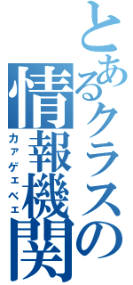 とあるクラスの情報機関（カァゲェベェ）