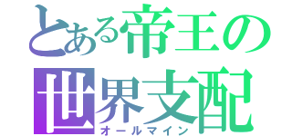 とある帝王の世界支配（オールマイン）