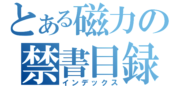 とある磁力の禁書目録（インデックス）