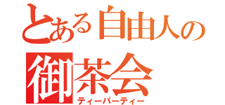 とある自由人の御茶会（ティーパーティー）