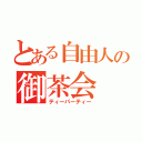 とある自由人の御茶会（ティーパーティー）