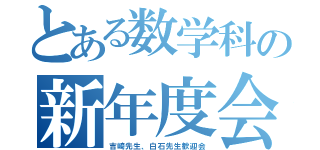 とある数学科の新年度会（吉崎先生、白石先生歓迎会）