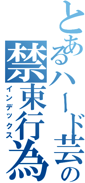 とあるハード芸の禁束行為（インデックス）