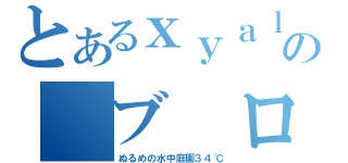 とあるｘｙａｌの ブ ログ（ぬるめの水中庭園３４℃）