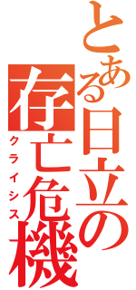 とある日立の存亡危機（クライシス）