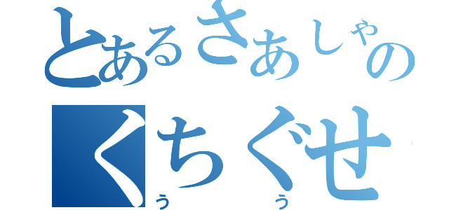 とあるさあしゃのくちぐせ（うう）