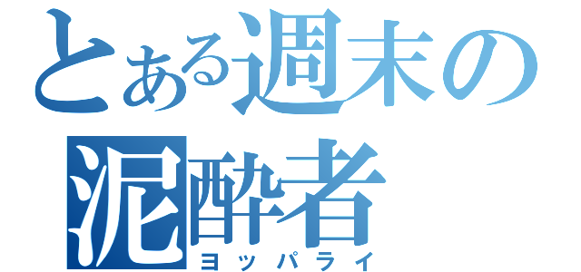 とある週末の泥酔者（ヨッパライ）