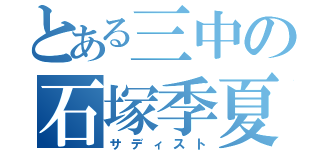 とある三中の石塚季夏子（サディスト）