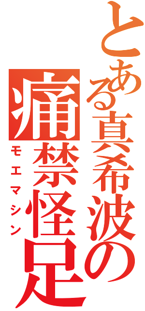 とある真希波の痛禁怪足（モエマシン）