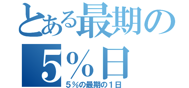 とある最期の５％日（５％の最期の１日）