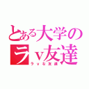 とある大学のラｖ友達（ラｖな友達）