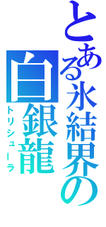 とある氷結界の白銀龍（トリシューラ）