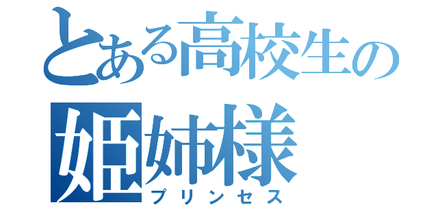 とある高校生の姫姉様（プリンセス）