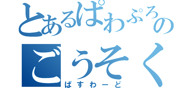 とあるぱわぷろのごうそく（ぱすわーど）