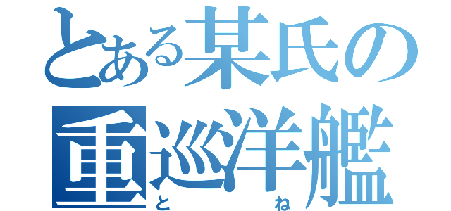 とある某氏の重巡洋艦（とね）