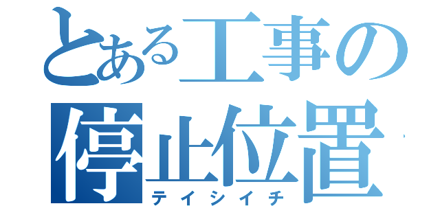 とある工事の停止位置（テイシイチ）