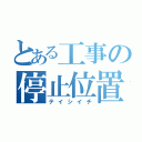 とある工事の停止位置（テイシイチ）