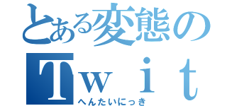 とある変態のＴｗｉｔｔｅｒ（へんたいにっき）