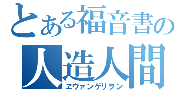 とある福音書の人造人間（ヱヴァンゲリヲン）