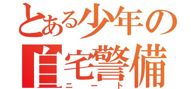 とある少年の自宅警備（ニート）