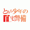 とある少年の自宅警備（ニート）