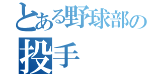 とある野球部の投手（）