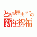 とある歴史ヲタの新年祝福（明けましておめでとう）