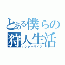 とある僕らの狩人生活（ハンターライフ）