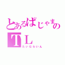 とあるぱじゃまのＴＬ（たいむらいん）