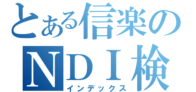 とある信楽のＮＤＩ検査（インデックス）