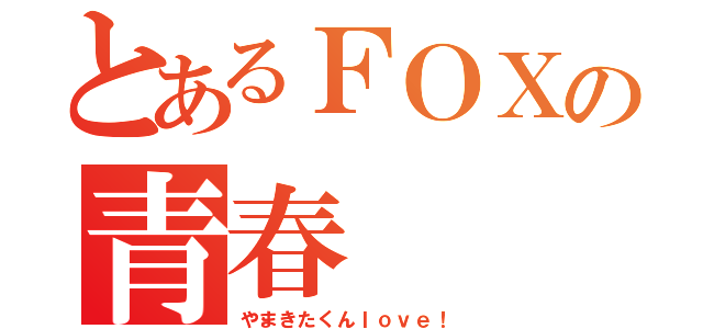 とあるＦＯＸの青春（やまきたくんｌｏｖｅ！）